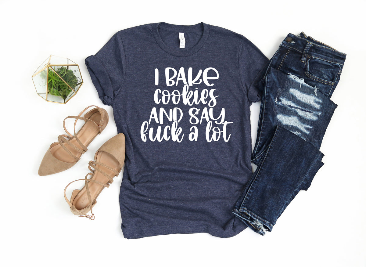 Funny Baker T-Shirt: I Bake Cookies and Say F*ck A Lot
