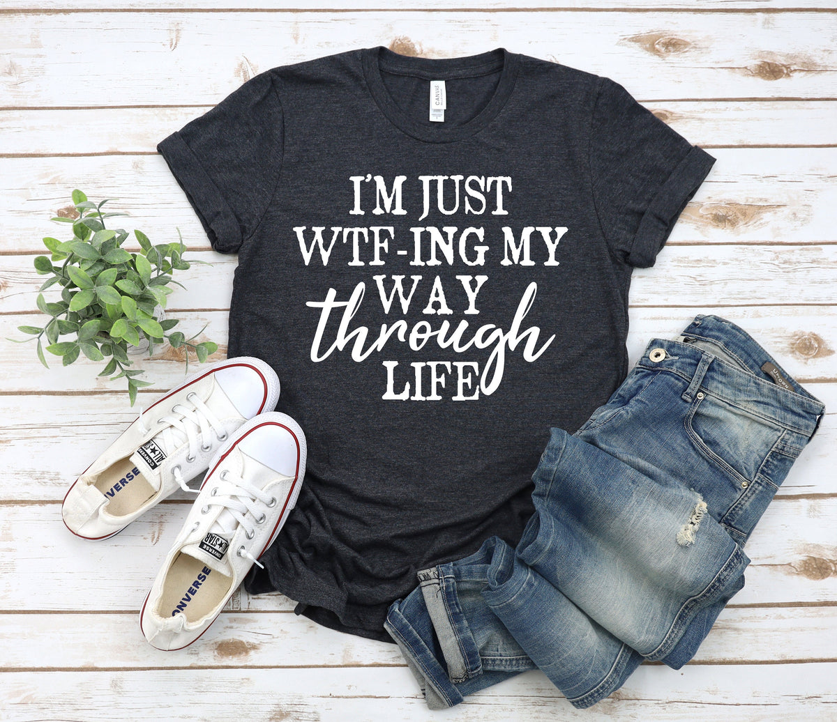Funny Sarcastic Women's Tee: I'm Just Wtf-ing My Way Through Life