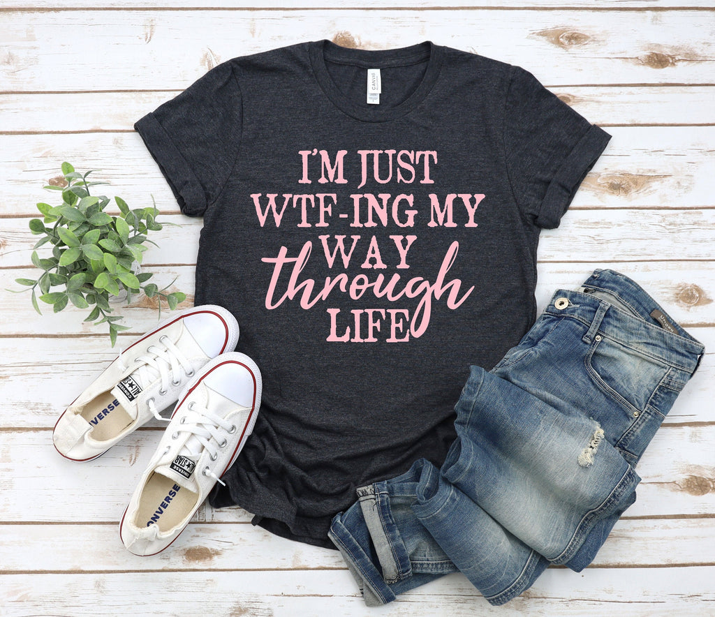 Funny Sarcastic Women's Tee: I'm Just Wtf-ing My Way Through Life