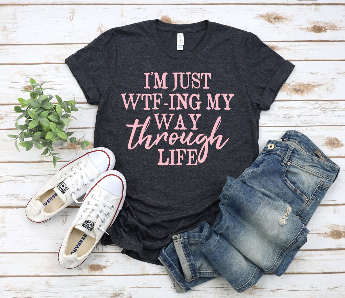 Funny Sarcastic Women's Tee: I'm Just Wtf-ing My Way Through Life