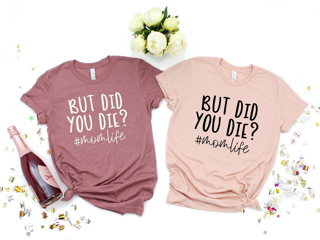 But Did You Die? Mom Life T-Shirt