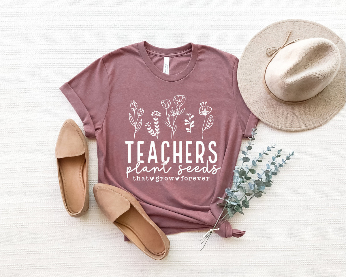 Teachers Plant Seeds Shirt: Teacher Appreciation Gift