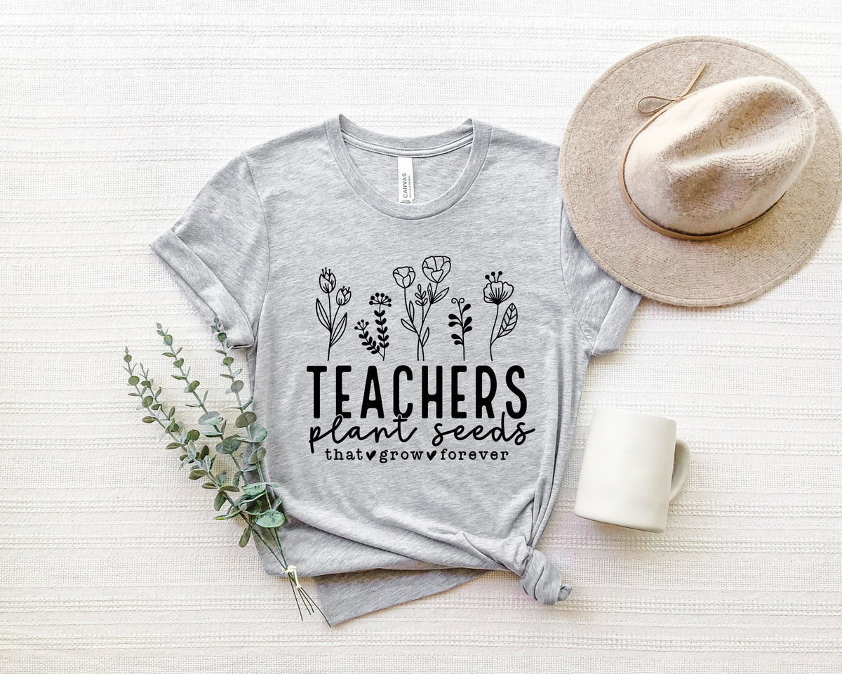 Teachers Plant Seeds Shirt: Teacher Appreciation Gift