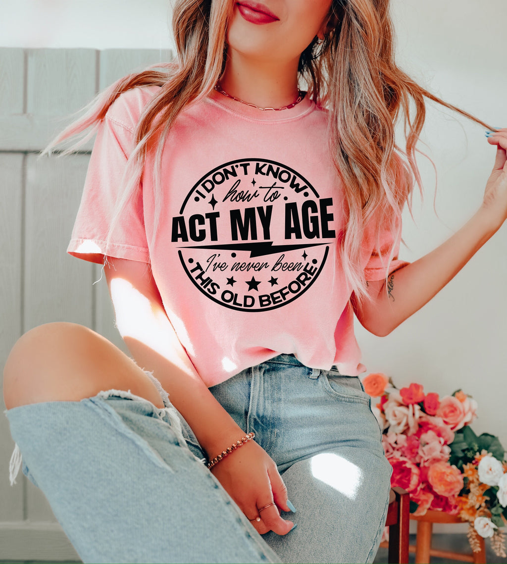 Funny Sarcastic Shirt: I Don't Know How To Act My Age