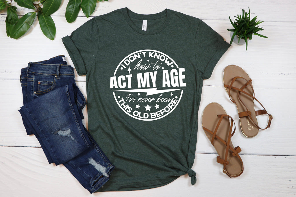 Funny Sarcastic Shirt: I Don't Know How To Act My Age