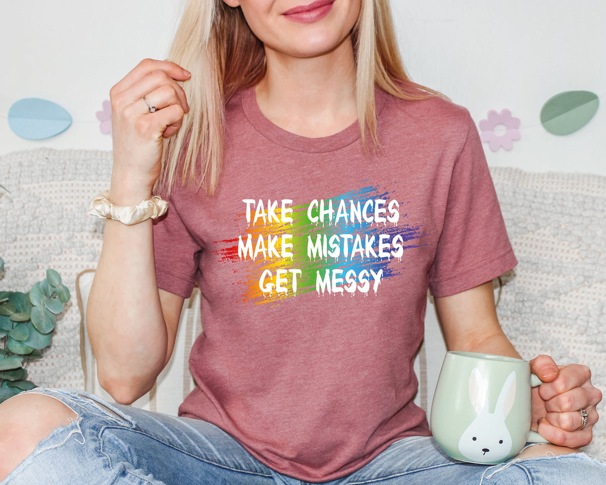 Funny Teacher Shirt: Take Chances, Make Mistakes, Get Messy